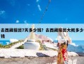 去西藏报团7天多少钱？去西藏报团大概多少钱