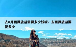 去8月西藏旅游需要多少钱呢？去西藏旅游要花多少