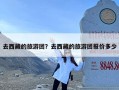 去西藏的旅游团？去西藏的旅游团报价多少