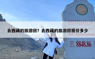 去西藏的旅游团？去西藏的旅游团报价多少