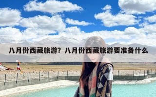 八月份西藏旅游？八月份西藏旅游要准备什么