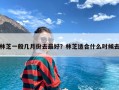 林芝一般几月份去最好？林芝适合什么时候去