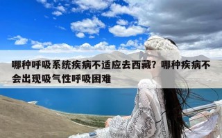 哪种呼吸系统疾病不适应去西藏？哪种疾病不会出现吸气性呼吸困难