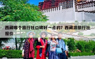 西藏哪个旅行社口碑好一点的？西藏游旅行社报价