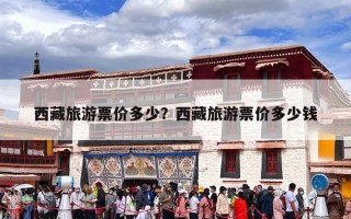 西藏旅游票价多少？西藏旅游票价多少钱