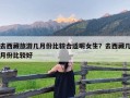 去西藏旅游几月份比较合适呢女生？去西藏几月份比较好