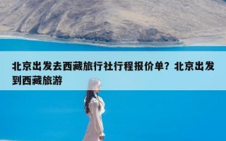 北京出发去西藏旅行社行程报价单？北京出发到西藏旅游