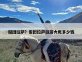 报团拉萨？报团拉萨旅游大概多少钱