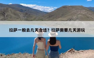 拉萨一般去几天合适？拉萨需要几天游玩