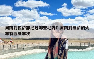 河南到拉萨都经过哪些地方？河南到拉萨的火车有哪些车次