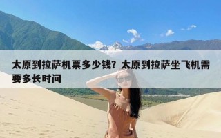 太原到拉萨机票多少钱？太原到拉萨坐飞机需要多长时间