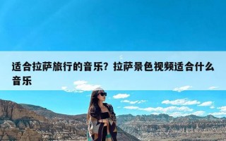 适合拉萨旅行的音乐？拉萨景色视频适合什么音乐