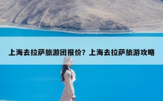 上海去拉萨旅游团报价？上海去拉萨旅游攻略