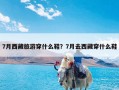 7月西藏旅游穿什么鞋？7月去西藏穿什么鞋