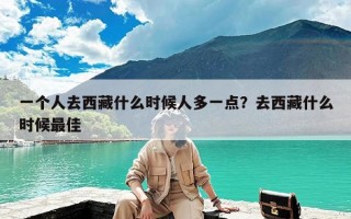 一个人去西藏什么时候人多一点？去西藏什么时候最佳