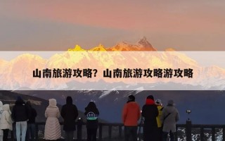 山南旅游攻略？山南旅游攻略游攻略