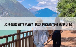 长沙到西藏飞机票？长沙到西藏飞机票多少钱