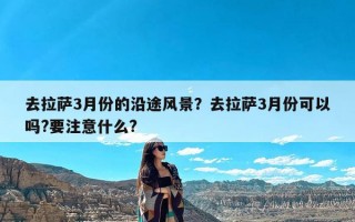 去拉萨3月份的沿途风景？去拉萨3月份可以吗?要注意什么?