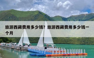 旅游西藏费用多少钱？旅游西藏费用多少钱一个月