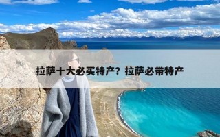 拉萨十大必买特产？拉萨必带特产