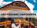 小孩几岁适合去旅游？小孩多大去旅游合适