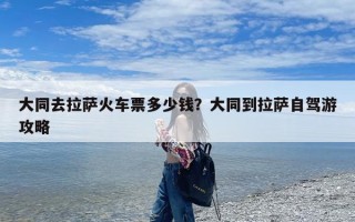 大同去拉萨火车票多少钱？大同到拉萨自驾游攻略