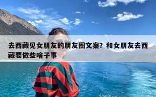 去西藏见女朋友的朋友圈文案？和女朋友去西藏要做些啥子事