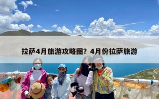 拉萨4月旅游攻略图？4月份拉萨旅游