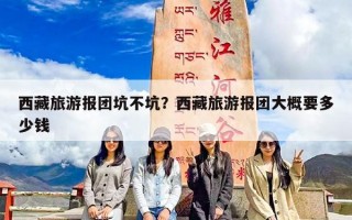 西藏旅游报团坑不坑？西藏旅游报团大概要多少钱