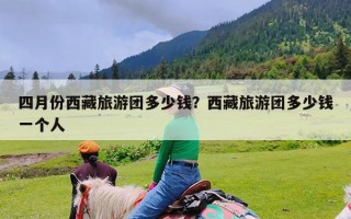 四月份西藏旅游团多少钱？西藏旅游团多少钱一个人