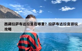 西藏拉萨布达拉宫在哪里？拉萨布达拉宫游玩攻略