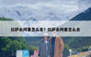 拉萨去阿里怎么走？拉萨去阿里怎么去