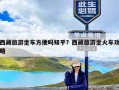 西藏旅游坐车方便吗知乎？西藏旅游坐火车攻略