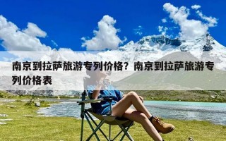 南京到拉萨旅游专列价格？南京到拉萨旅游专列价格表