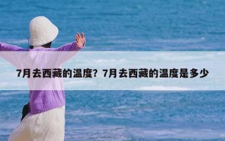 7月去西藏的温度？7月去西藏的温度是多少