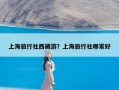 上海旅行社西藏游？上海旅行社哪家好