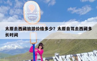 太原去西藏旅游价格多少？太原自驾去西藏多长时间