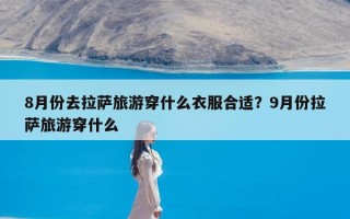 8月份去拉萨旅游穿什么衣服合适？9月份拉萨旅游穿什么