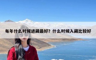 每年什么时候进藏最好？什么时候入藏比较好