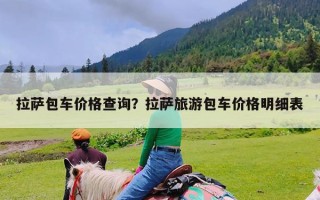 拉萨包车价格查询？拉萨旅游包车价格明细表