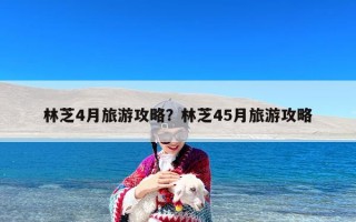 林芝4月旅游攻略？林芝45月旅游攻略