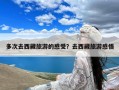 多次去西藏旅游的感受？去西藏旅游感悟