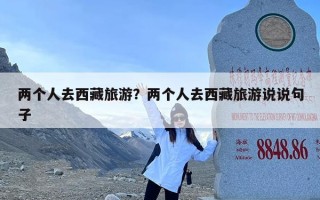 两个人去西藏旅游？两个人去西藏旅游说说句子