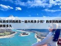 从西安到西藏去一趟大概多少钱？西安到西藏需要多久