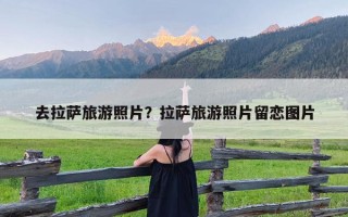 去拉萨旅游照片？拉萨旅游照片留恋图片