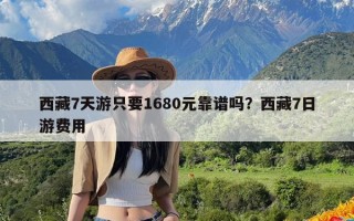 西藏7天游只要1680元靠谱吗？西藏7日游费用