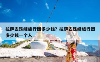 拉萨去珠峰旅行团多少钱？拉萨去珠峰旅行团多少钱一个人