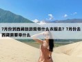 7月份到西藏旅游需带什么衣服去？7月份去西藏需要带什么