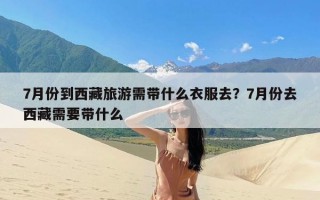 7月份到西藏旅游需带什么衣服去？7月份去西藏需要带什么