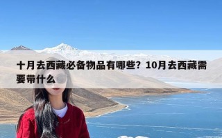 十月去西藏必备物品有哪些？10月去西藏需要带什么